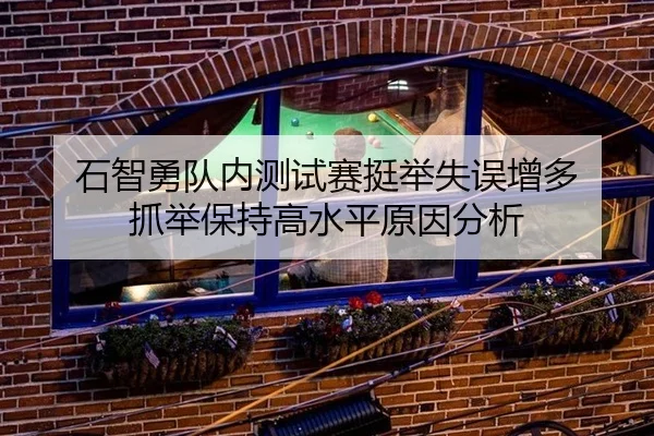 石智勇队内测试赛挺举失误增多 抓举保持高水平原因分析